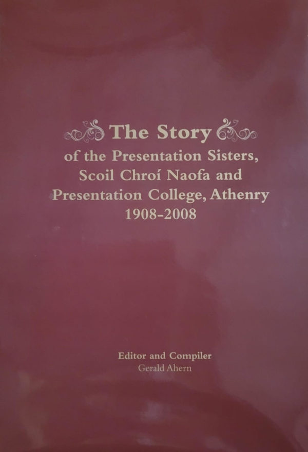 The Story of the Presentation Sisters, Scoil Chroi Naofa and Presentation College, Athenry 1908-2008 by Gerald Ahern