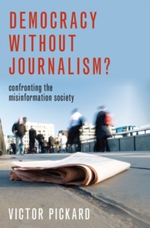 Democracy without Journalism?: Confronting the Misinformation Society by Victor Pickard