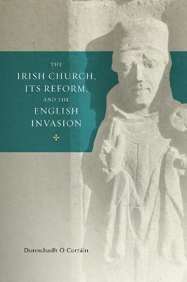 The Irish Church, Its Reform and The English Invasion by Donnchagh Ó Corráin