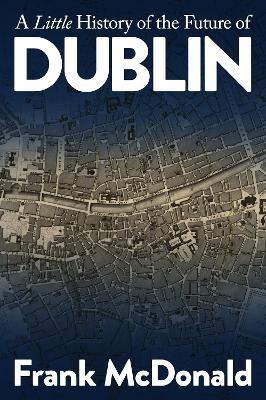 Frank McDonald | A Little History of the Future of Dublin | 9781999896850 | Daunt Books