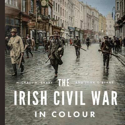 The Irish Civil War In Colour by Michael B. Barry & John O'Byrne