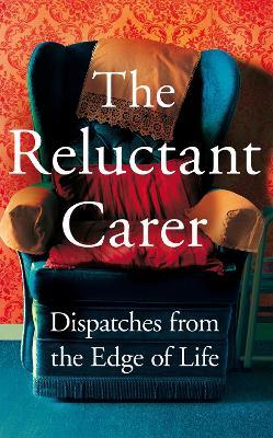 The Reluctant Carer: Dispatches From The Edge of Life | anon | Charlie Byrne's