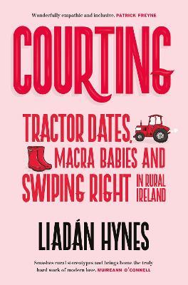 Courting: Tractor Dates, Macra Babies and Swiping Right In Rural Ireland by Liadán Hynes