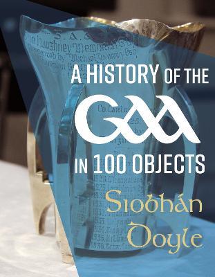 A History of the Gaa In 100 Objects by Siobhán Doyle
