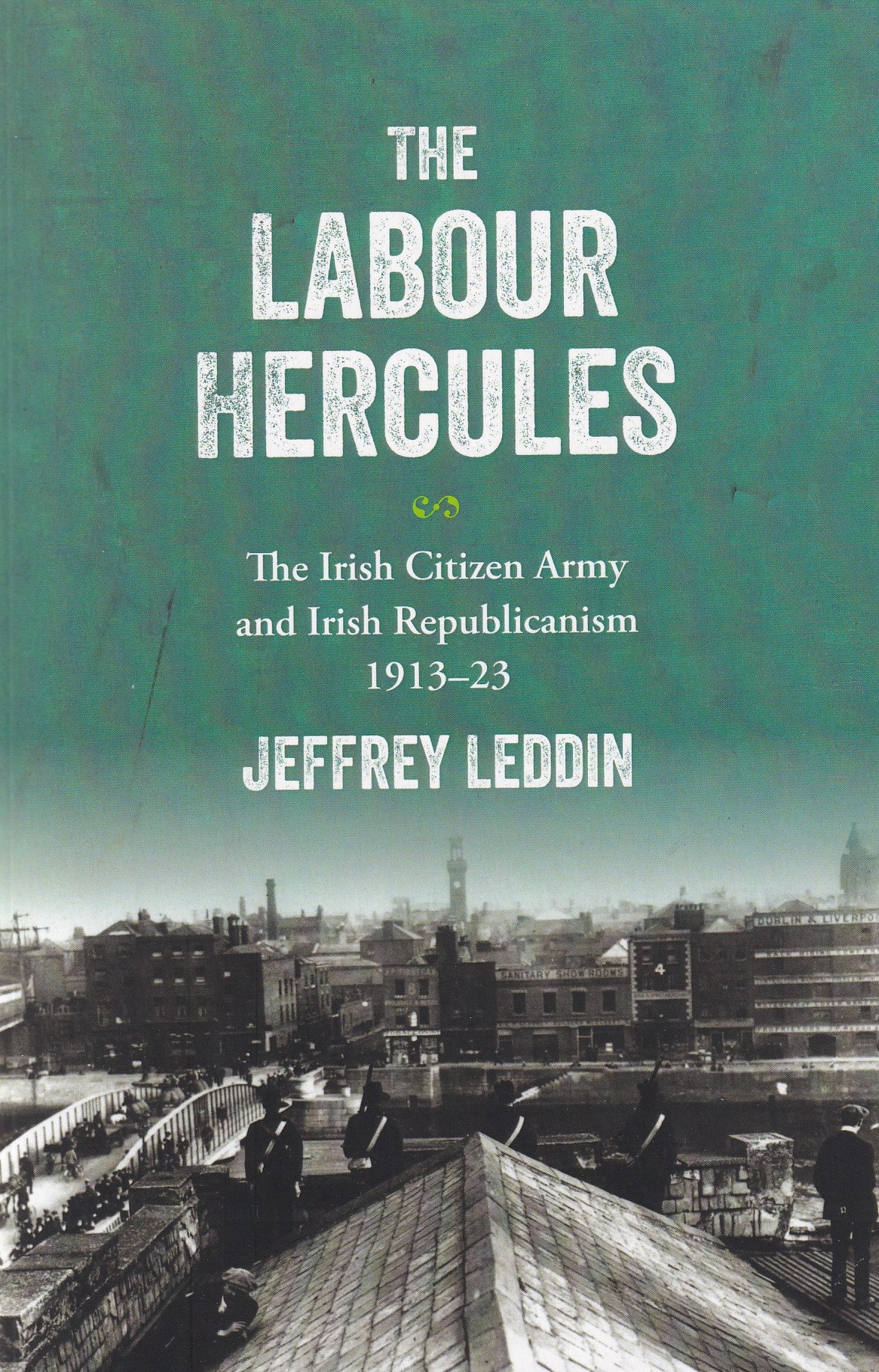 The ‘Labour Hercules’: The Irish Citizen Army and Irish Republicanism, 1913-23 | Jeffrey Leddin | Charlie Byrne's