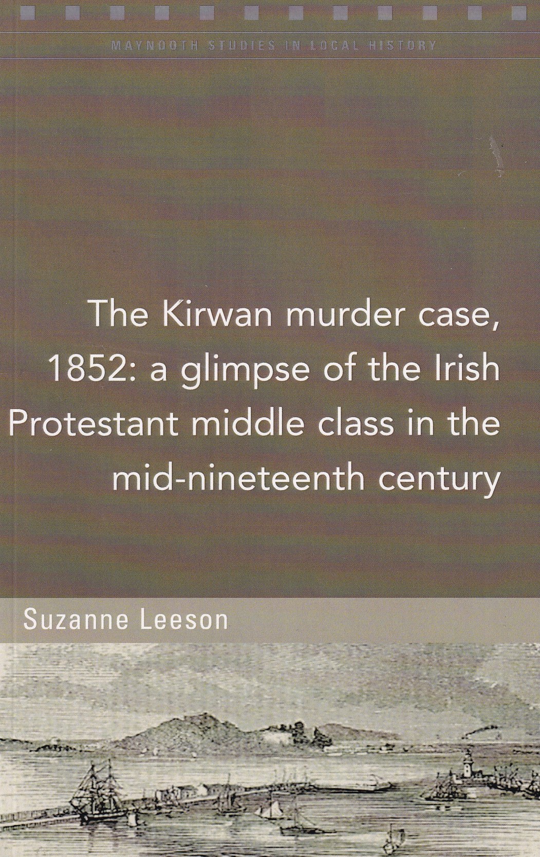 The Kirwan murder case, 1852: A glimpse of the Irish Protestant middle class in the mid-nineteenth century (Maynooth Studies in Local History) by Suzanne Leeson
