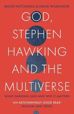 God, Stephen Hawking, and The Multiverse by David Hutchings & David Wilkinson