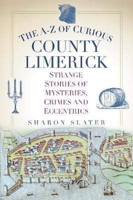 The A-z of Curious County Limerick: Strange Stories of Mysteries, Crimes and Eccentrics | Sharon Slater | Charlie Byrne's