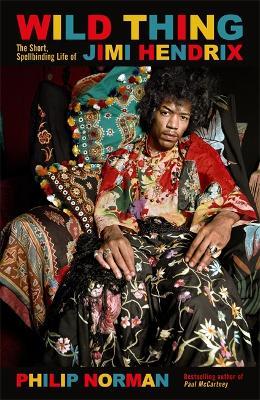 Wild Thing – The Short, Spellbinding Life of Jimi Hendrix by Philip Norman