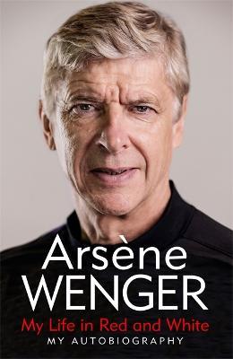 Arsene Wenger | My Life in Red and White: My Autobiography | 9781474618243 | Daunt Books