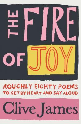 The Fire of Joy : Roughly 80 Poems To Get By Heart and Say | Clive James | Charlie Byrne's