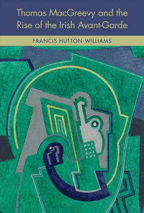 Francis Hutton-Williams | Thomas MacGreevy and the Rise of the Irish Avant-Garde | 9781782053569 | Daunt Books