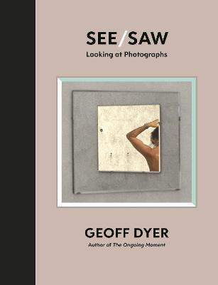 See/saw – Looking At Photographs | Geoff Dyer | Charlie Byrne's
