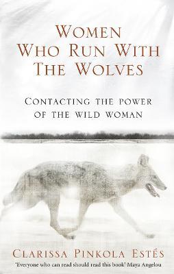 Women Who Run With The Wolves: Contacting The Power of the Wild Woman by Clarissa Pinkol Estes