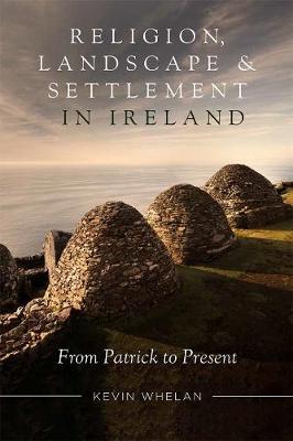 Religion, Landscape and Settlement In Ireland – From Patrick To Present by Kevin Whelan