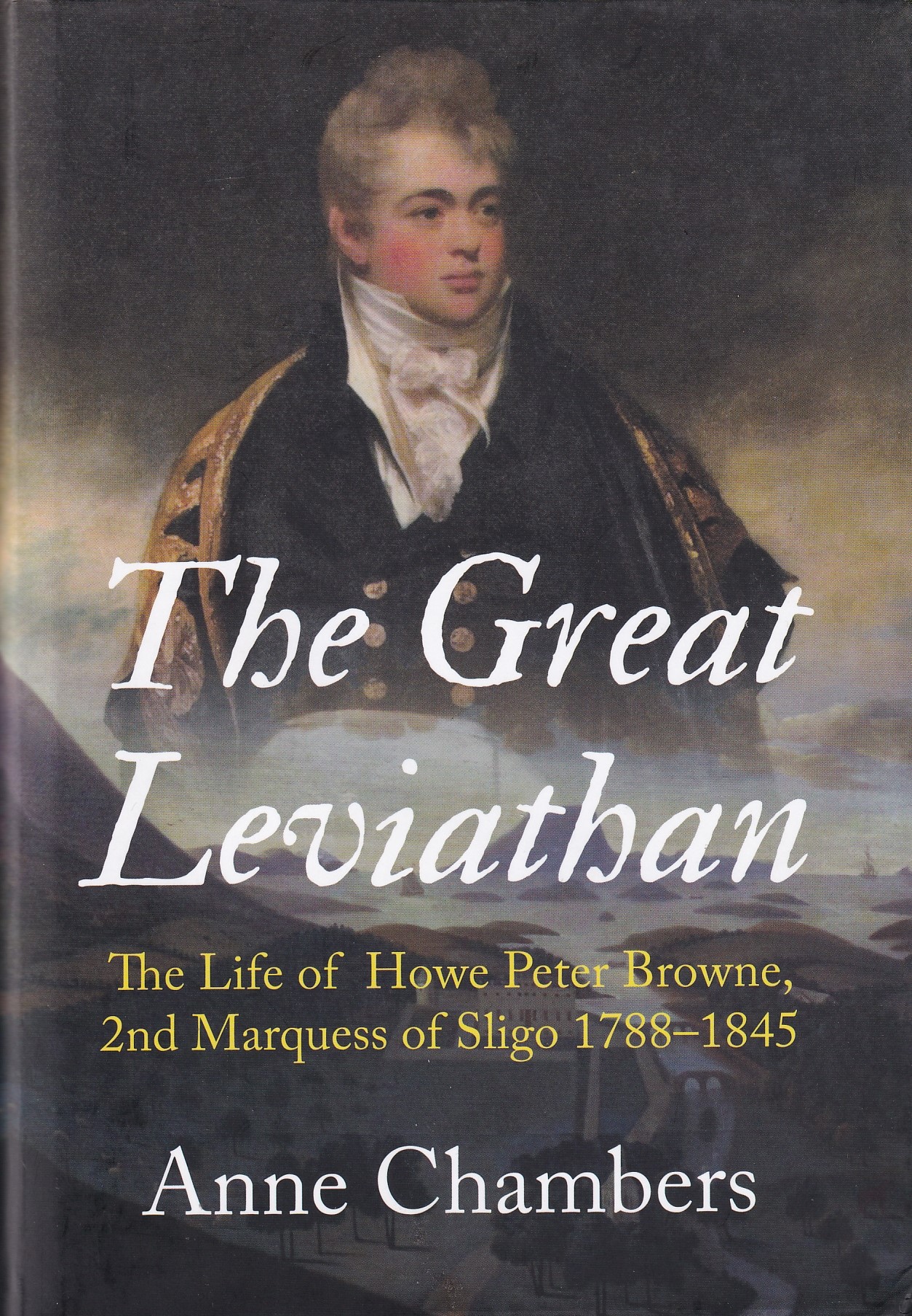 The Great Leviathan: The Life of Howe Peter Browne, Marquess of Sligo 1788-1845 by Anne Chambers