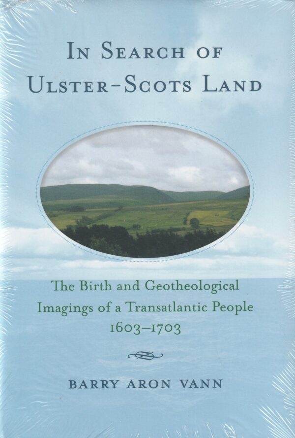 In Search of Ulster-Scots Land: The Birth and Geotheological Imagings of a Transatlantic People, 1603-1703 by Barry Aron Vann