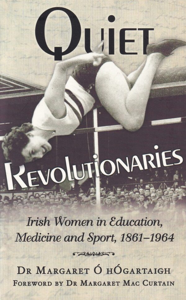 Quiet Revolutionaries: Irish Women in Education, Sport and Medicine: Irish Women in Education, Sport and Medicine 1861-1964 by Dr Margaret Ó hÓgartaigh
