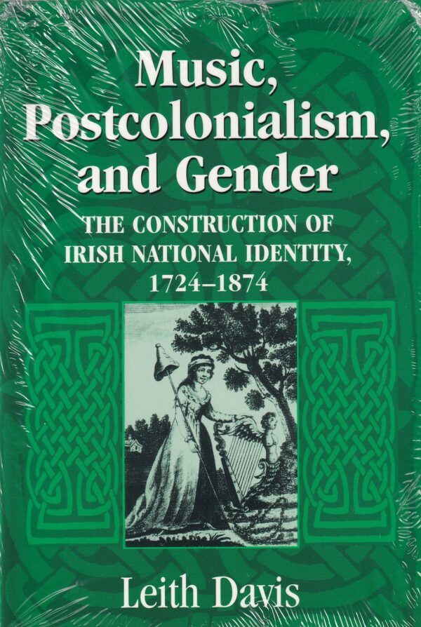 Music, Postcolonialism, and Gender : The Construction of Irish National Identity, 1724-1874 by Leith Davis