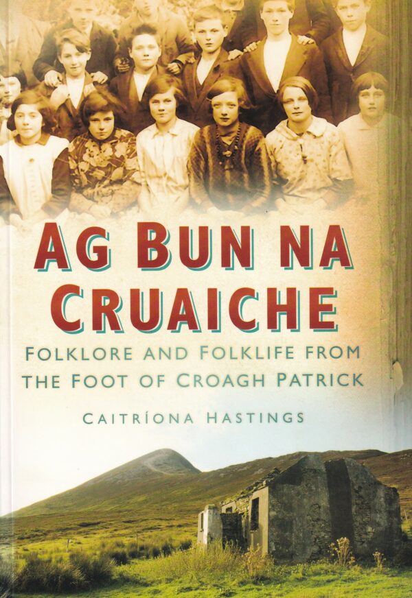Ag Bun Na Cruaiche: Folklore and Folklife from the Foot of the Croagh Patrick by Caitriona Hastings