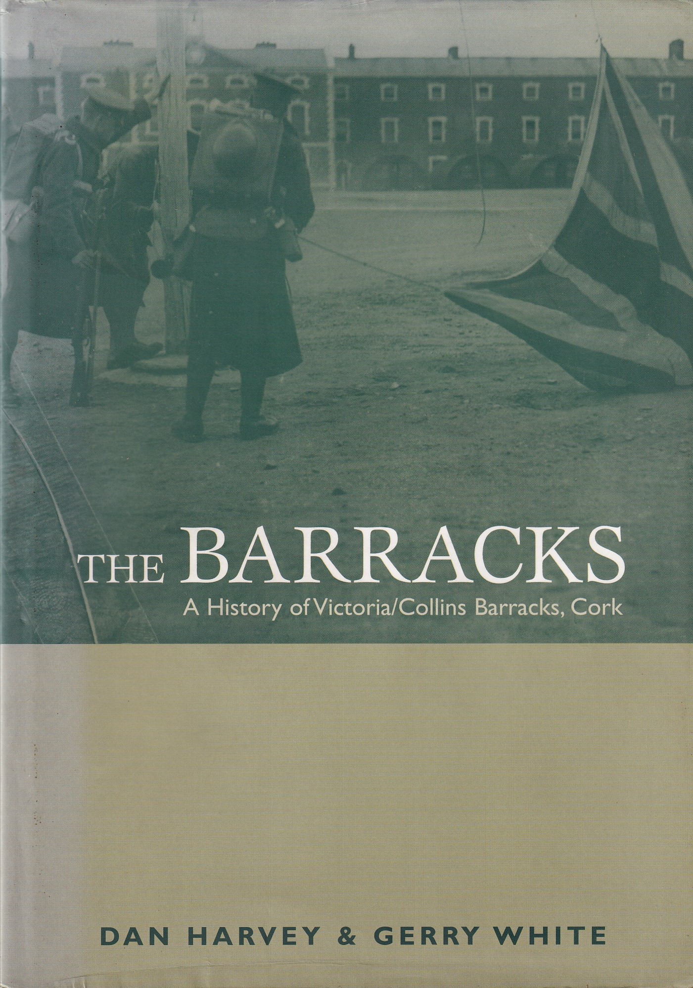 The Barracks: The History of Victoria/Collins Barracks, Cork by Dan Harvey & Gerry White