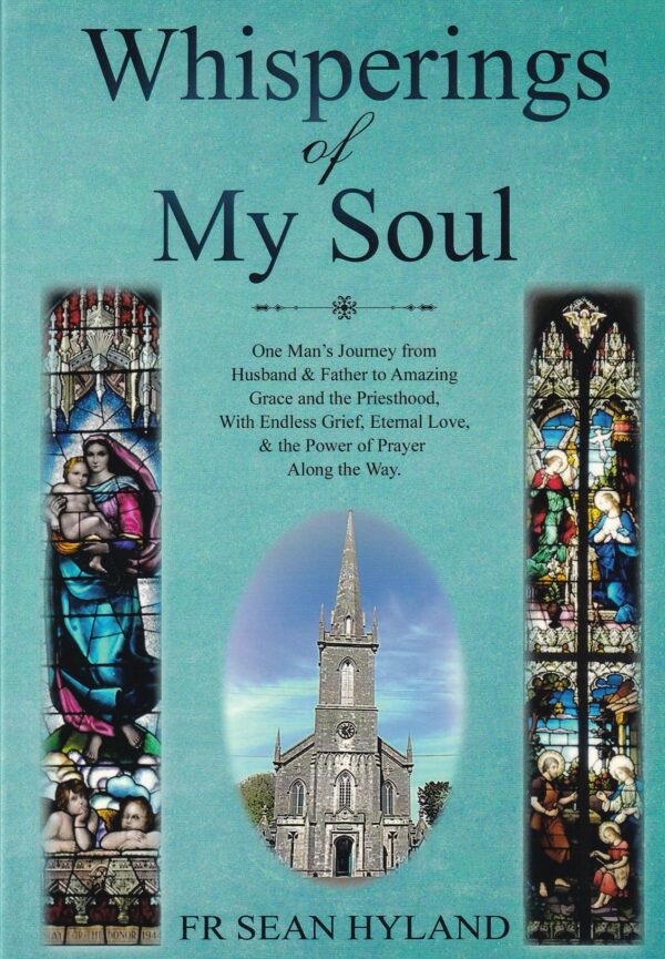 Whisperings of My Soul: One Man's Journey from Husband and Father to Amazing Grace and the Priesthood, with Endless Grief, Eternal Love, and the Power of Prayer along the Way by Fr. Sean Hyland