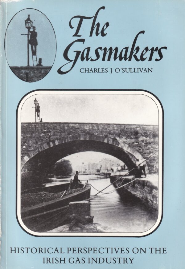 The Gasmakers: Historical Perspectives on the Irish Gas Industry by Charles J. O'Sullivan