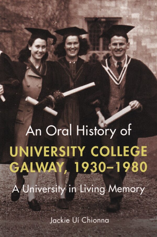 An Oral History of University College Galway, 1930-80: A University in Living Memory by Jackie Uí Chionna