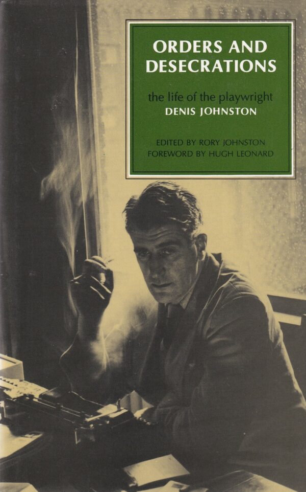 Orders And Desecrations: The Life Of The Playwright Denis Johnston by Rory Johnston (ed.)
