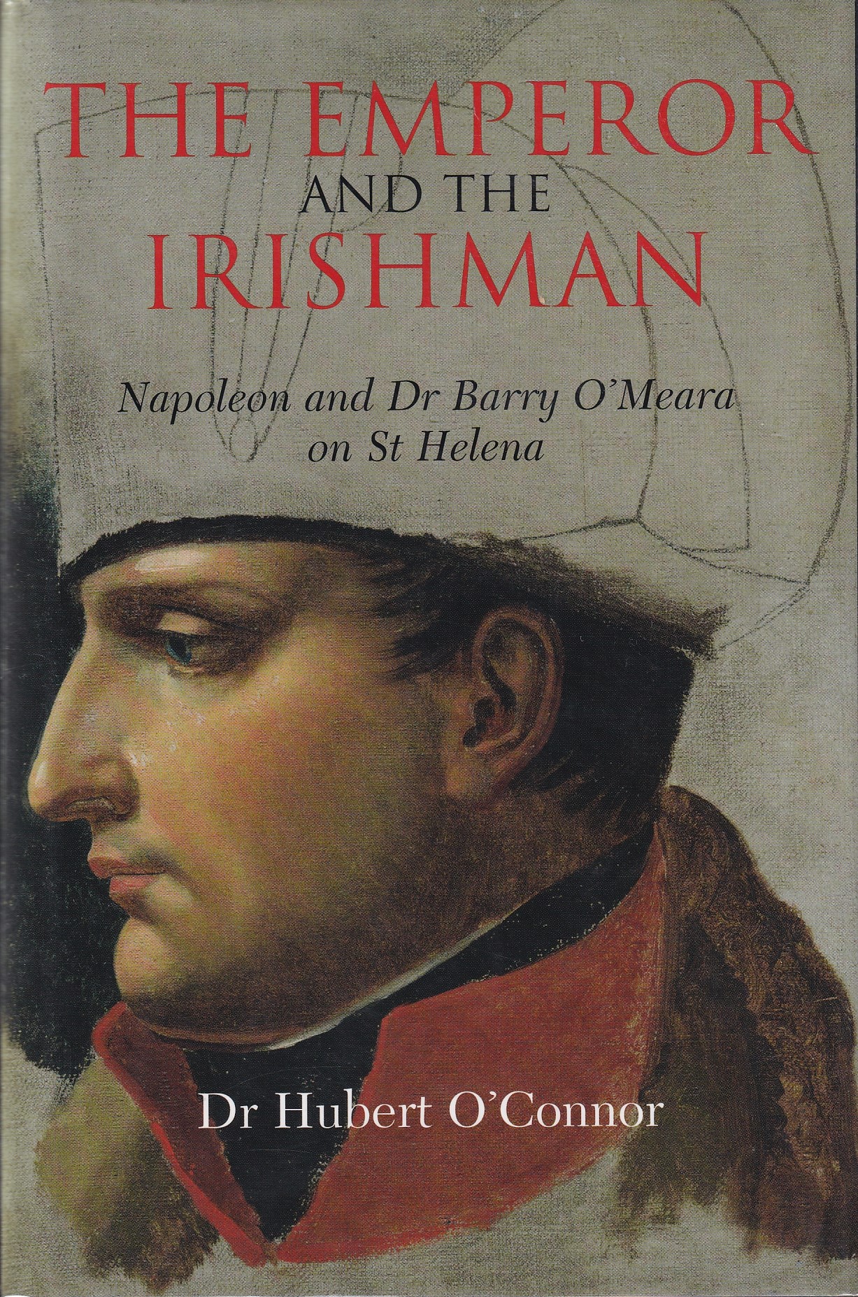 The Emperor and the Irishman: Napoleon and Dr Barry O’Meara on St Helena by Dr Hubert O'Connor