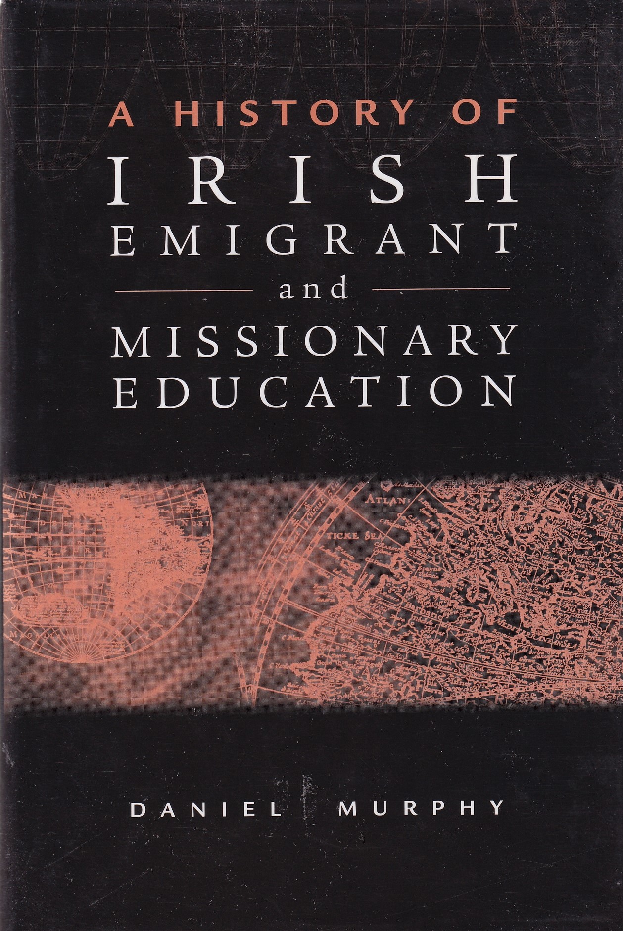 Irish Emigrant and Missionary Education: A History by Daniel Murphy