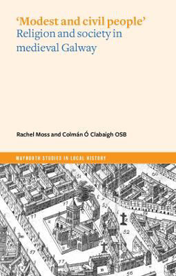 Modest and Civil People’: Religion and Society In Medieval Galway | Rachel Moss & Colmán Ó Clabaigh OSB | Charlie Byrne's
