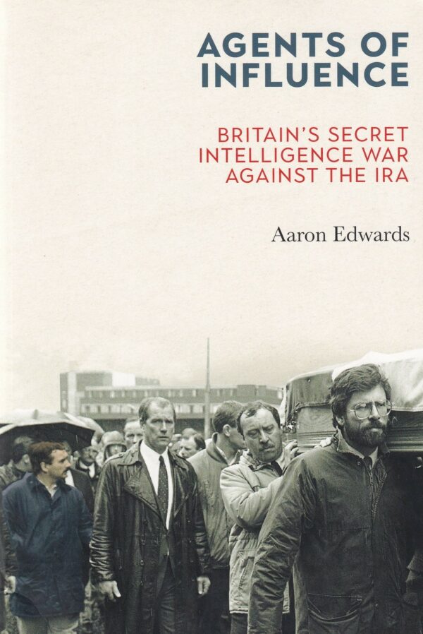 Agents of Influence: Britain's Secret Intelligence War Against the IRA by Aaron Edwards