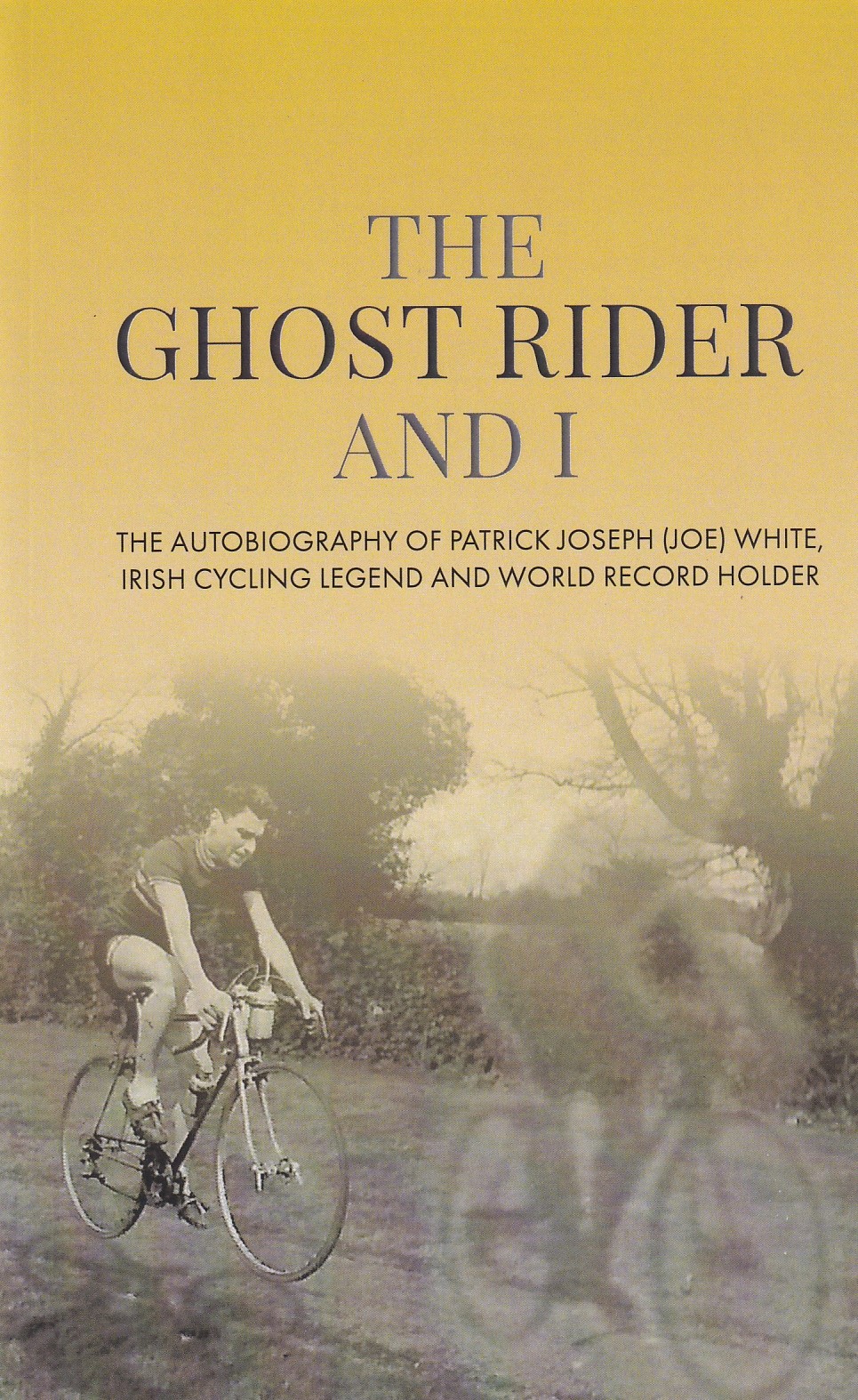 The Ghost Rider and I: The Autobiography of Patrick Joseph (Joe) White, Irish Cycling Legend and World Record Holder by Patrick Joseph White