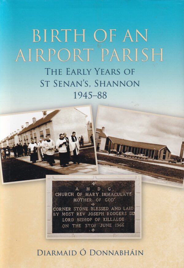 Birth of an Airport Parish: The Early Years of St Senan's Parish, Shannon 1945 - 1988 by Diarmuid Ó Donabháin