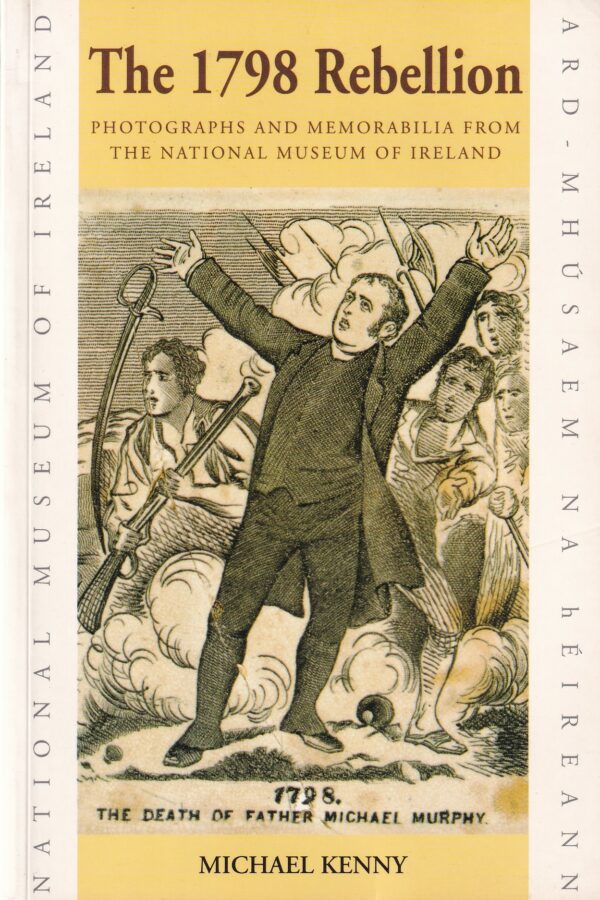 The 1798 Rebellion: Photographs and Memorabilia from The National Museum of Ireland by Michael Kenny