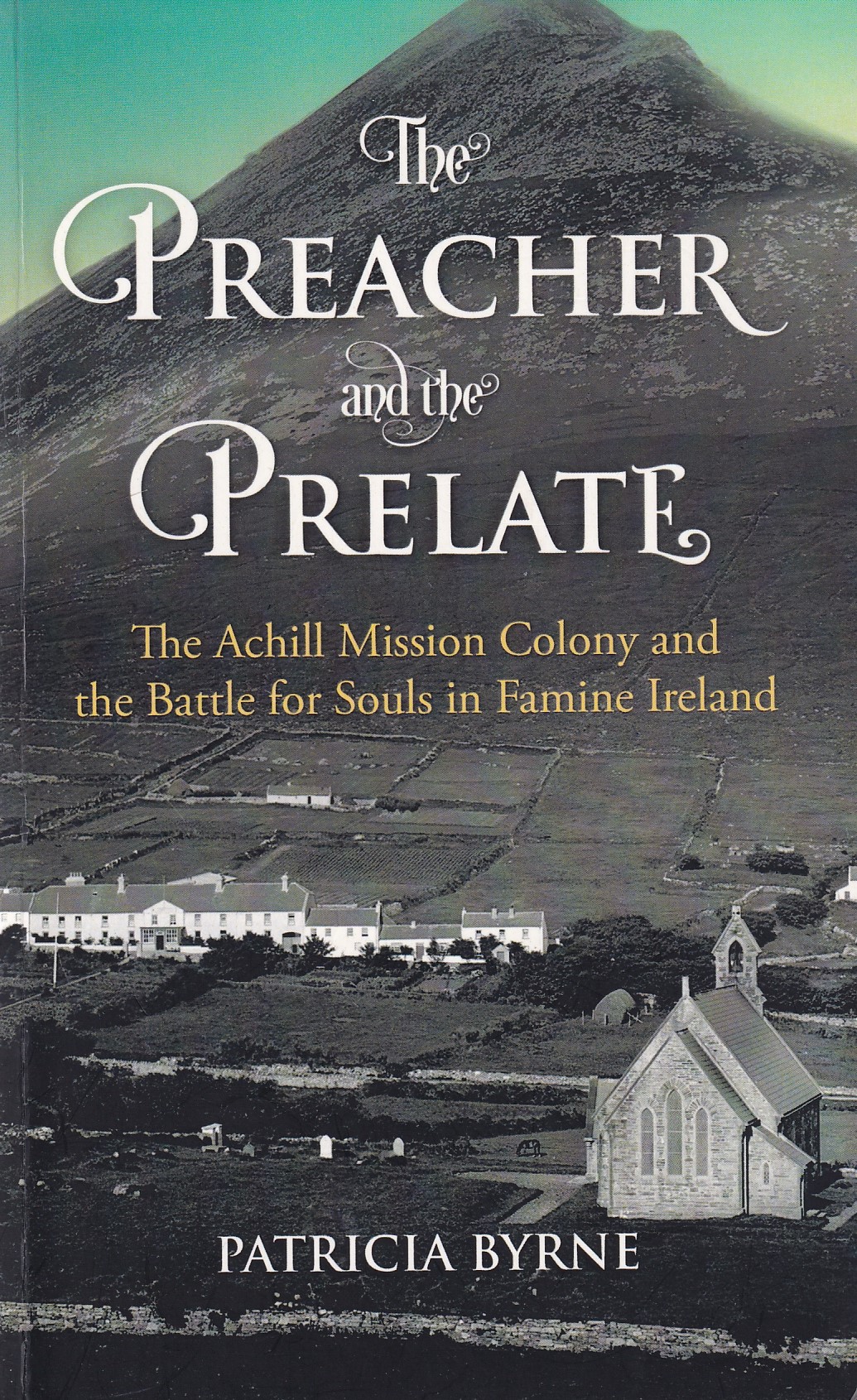 The Preacher and the Prelate: The Achill Mission Colony and the Battle for Souls in Famine Ireland [Signed] by Patricia Byrne