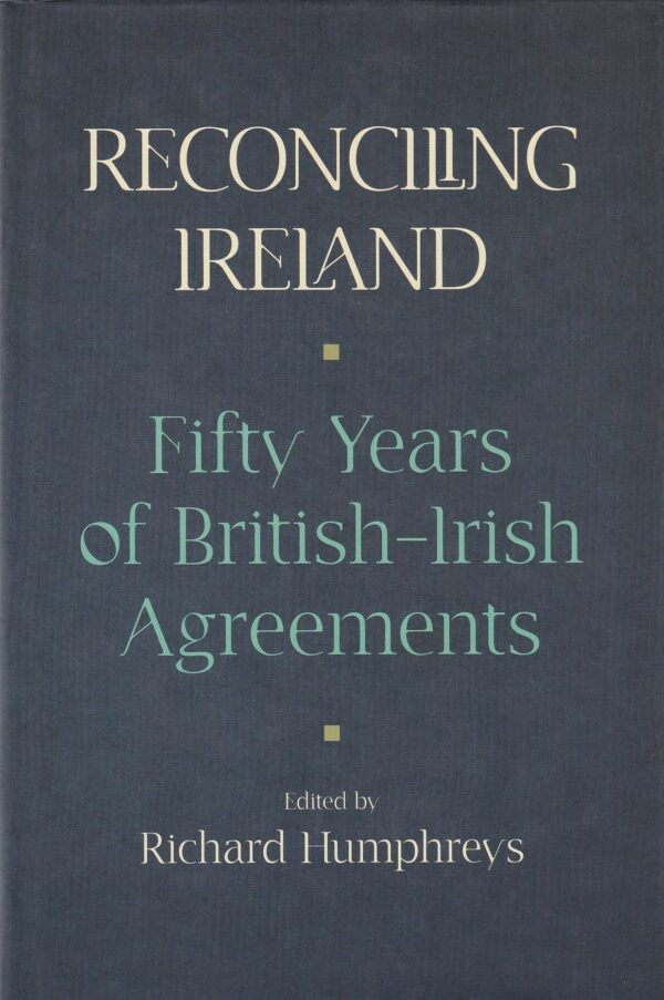 Reconciling Ireland: 50 Years of British-Irish Agreements by Richard Humphreys (ed.)