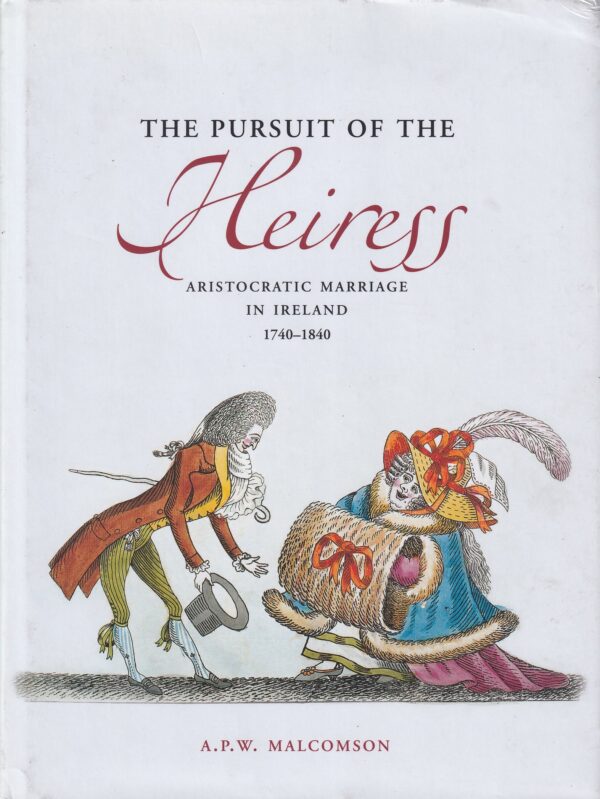 The Pursuit of the Heiress: Aristocratic Marriage in Ireland 1740-1840 by A.P.W. Malcomson