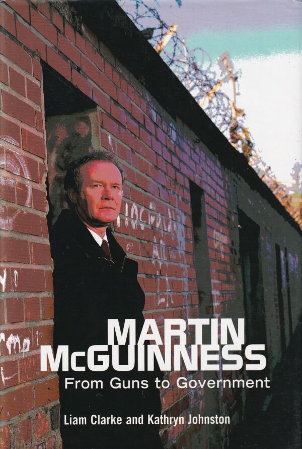 Martin McGuinness: From Guns to Government by Liam Clarke and Kathryn Johnston