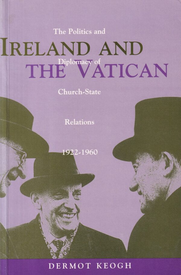Ireland and the Vatican: The Politics and Diplomacy of Church-State Relations, 1922-1960 by Dermot Keogh