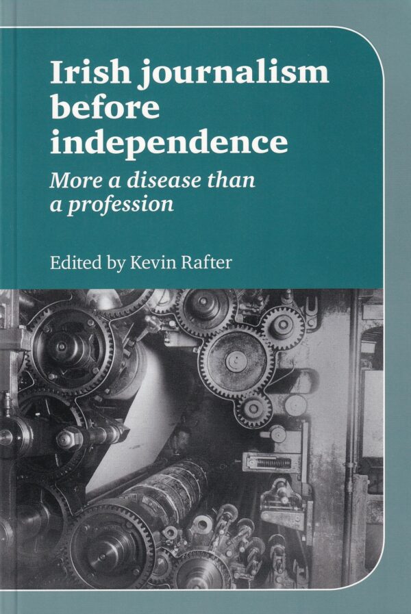 Irish Journalism Before Independence: More a disease than a profession by Kevin Rafter (ed.)