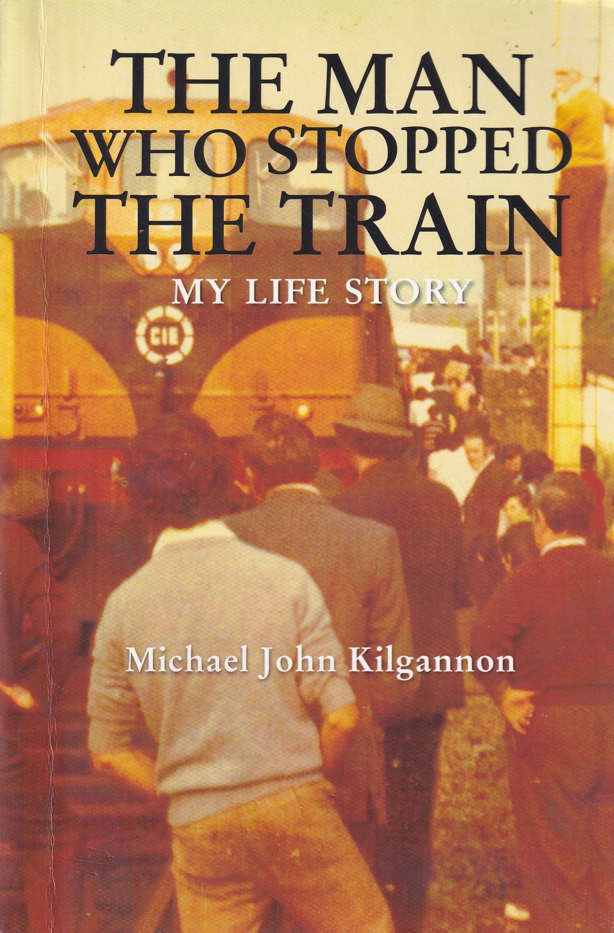 The Man Who Stopped the Train: My Life Story | Michael John Kilgannon | Charlie Byrne's
