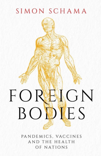 Foreign Bodies : Pandemics, Vaccines and the Health of Nations by Simon Schama (Author)