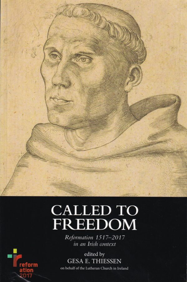 Called to Freedom: Reformation 1517-2017 in an Irish context by Gesa E. Thiessen (ed.)