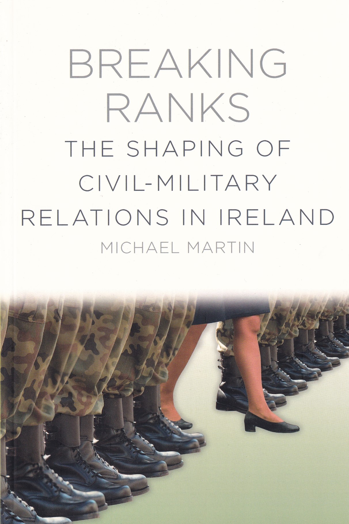 Breaking Ranks: The Shaping of Civil-Military Relations in Ireland by Michael Martin