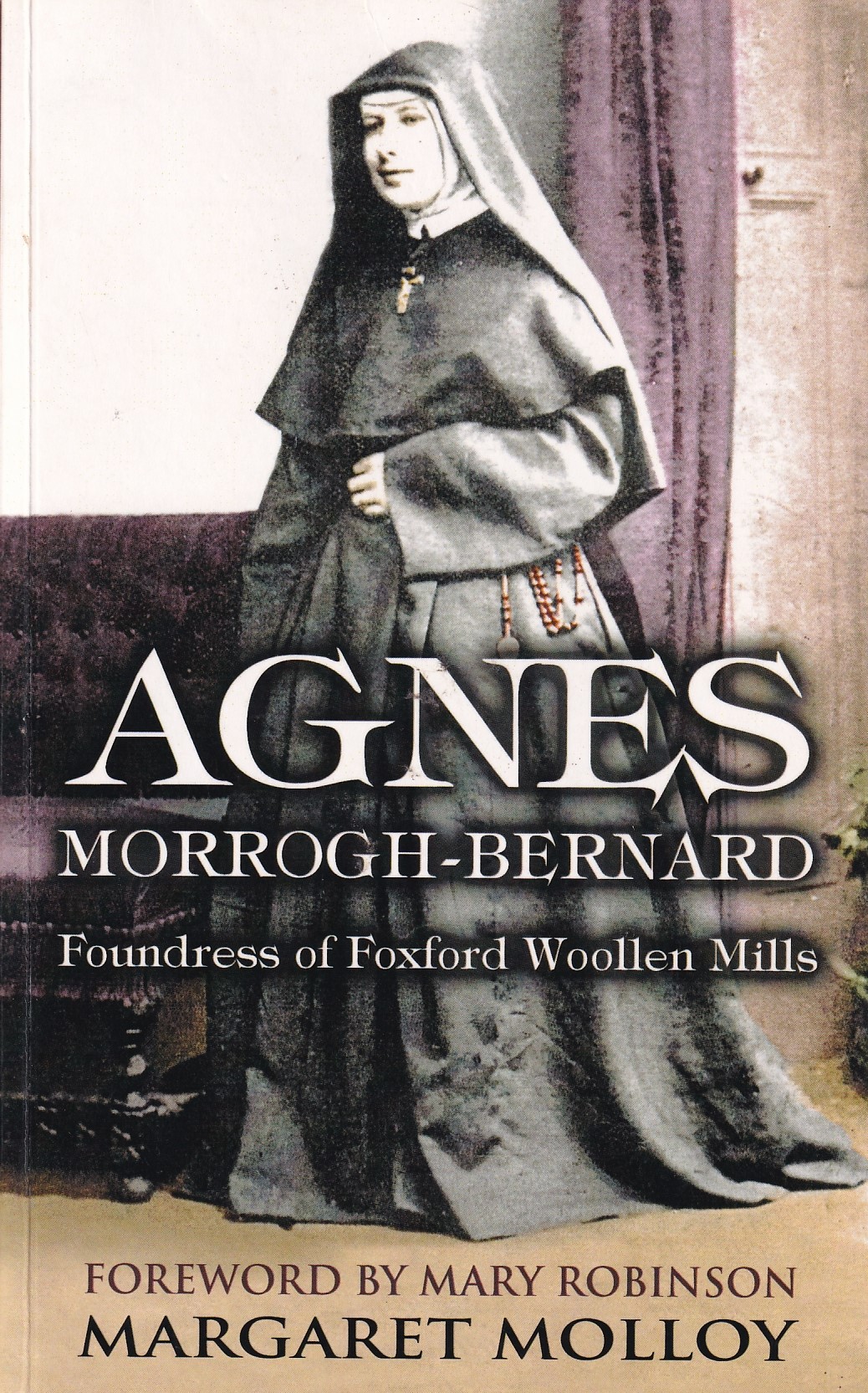 Agnes Morrogh-Bernard: Foundress of Foxford Woollen Mills by Molloy, Margaret