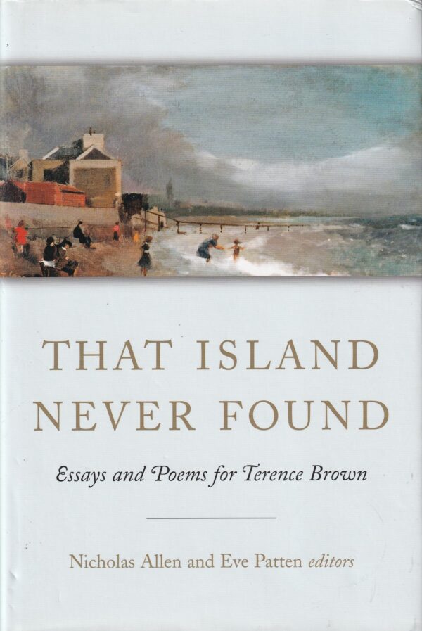 That Island Never Found: Essays and Poems for Terence Brown by Nicholas Allen & Eve Patten (eds.)