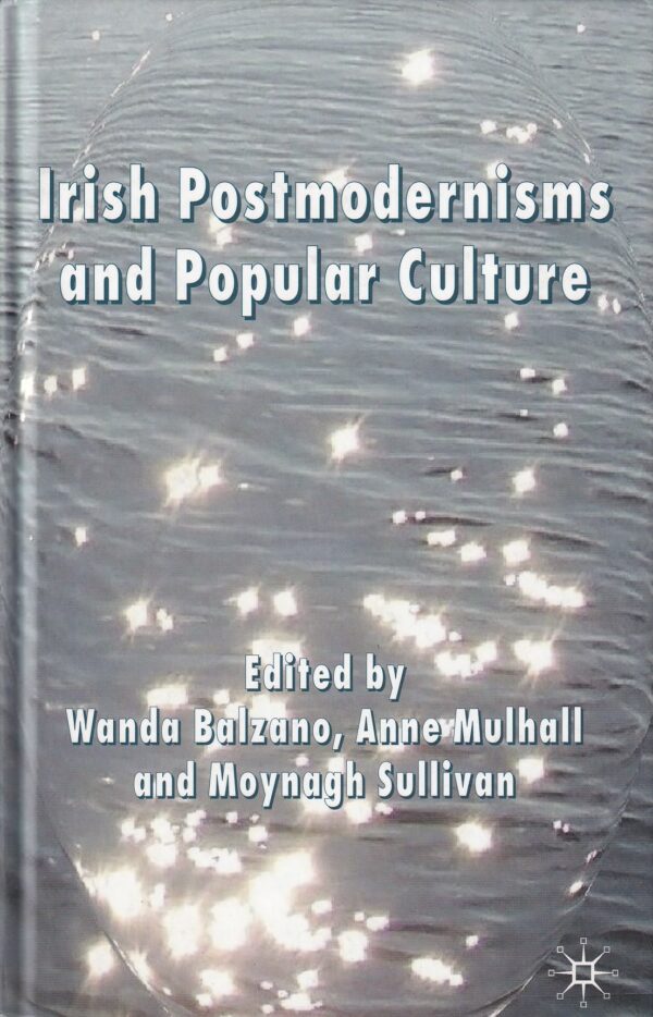 Irish Postmodernisms and Popular Culture by Wanda Balzano, Anne Mulhall & Moynagh Sullivan (eds.)
