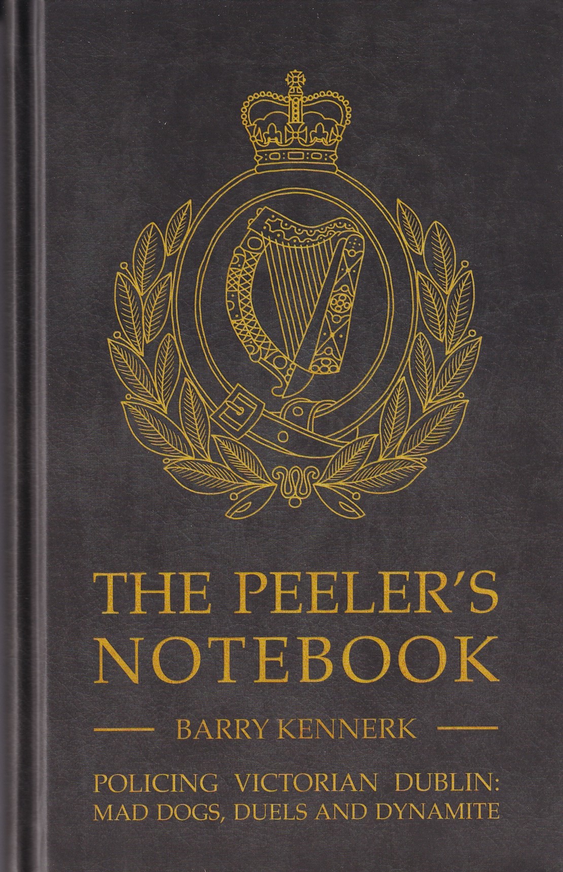 The Peelers Notebook, Policing Victorian Dublin: Mad Dogs, Duels and Dynamite | Kennerk, Barry | Charlie Byrne's